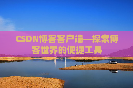 CSDN博客客户端—探索博客世界的便捷工具